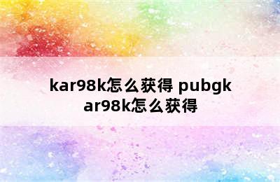 kar98k怎么获得 pubgkar98k怎么获得